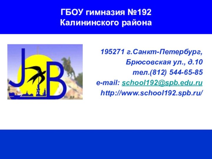 ГБОУ гимназия №192 Калининского района195271 г.Санкт-Петербург, Брюсовская ул., д.10 тел.(812) 544-65-85 е-mail: school192@spb.edu.ruhttp://www.school192.spb.ru/