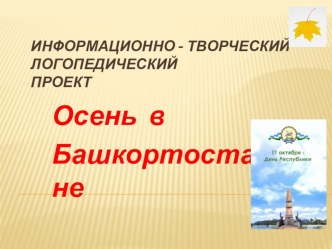 Информационно-творческий логопедический проект Осень в Башкортостане презентация к занятию по логопедии (подготовительная группа)