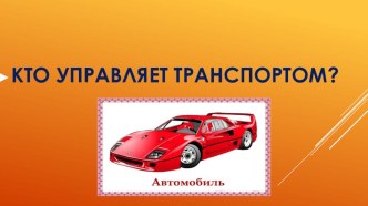 Презентация Кто управляет транспортом? презентация к уроку по окружающему миру (старшая группа)