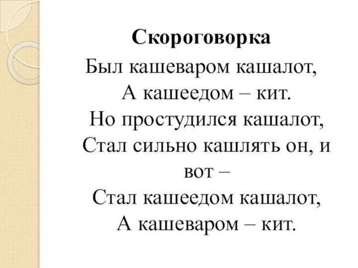 СкороговоркаБыл кашеваром кашалот,  А кашеедом – кит.  Но простудился кашалот,  Стал сильно