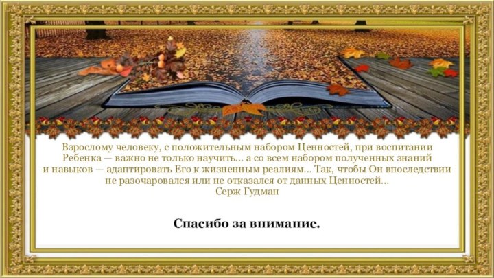 Взрослому человеку, с положительным набором Ценностей, при воспитании Ребенка — важно не только научить… а со всем