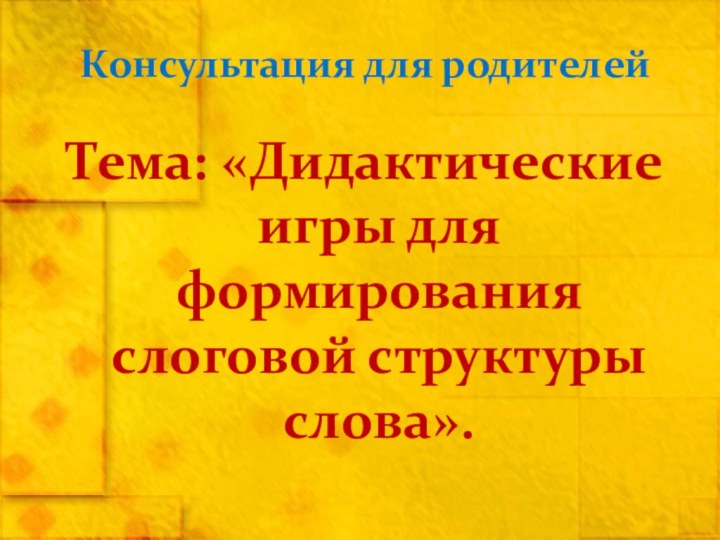 Консультация для родителейТема: «Дидактические игры для формирования слоговой структуры слова».