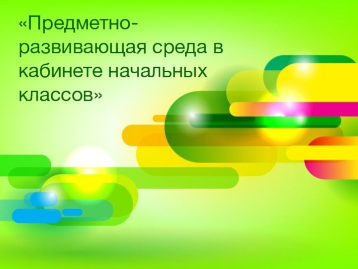 «Предметно-развивающая среда в кабинете начальных классов»