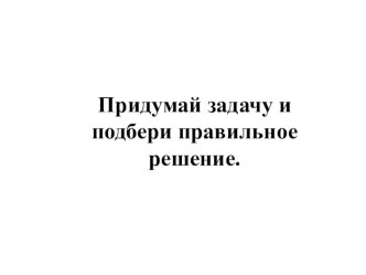 Презентация Придумай задачу презентация к уроку по математике (подготовительная группа)