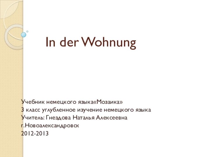 In der WohnungУчебник немецкого языка«Мозаика»3 класс углубленное изучение немецкого языкаУчитель: Гнездова Наталья Алексеевнаг.Новоалександровск2012-2013