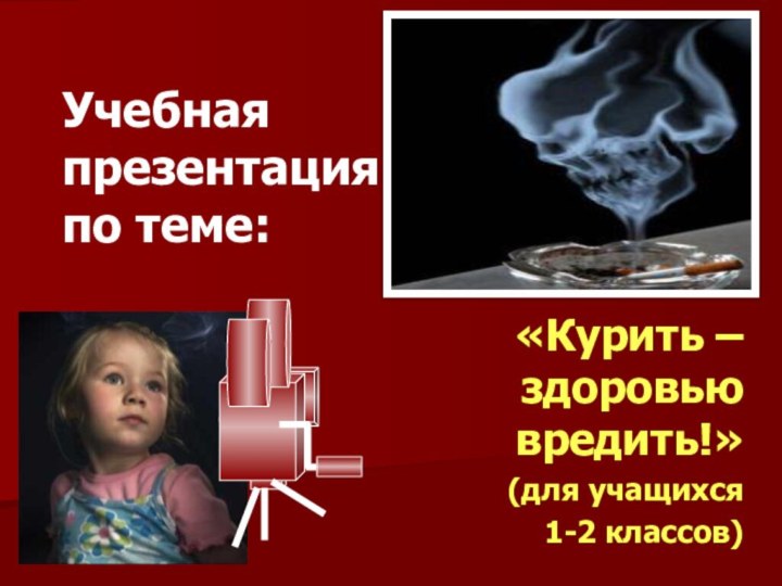 «Курить – здоровью вредить!»(для учащихся 1-2 классов)Учебная  презентация  по теме: