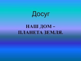 Досуг наш дом планета Земля презентация урока для интерактивной доски по окружающему миру (средняя группа)