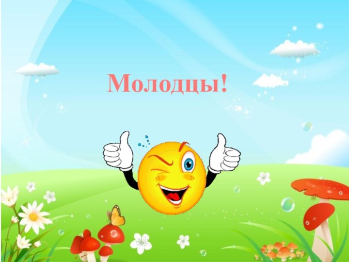 Молодцы!