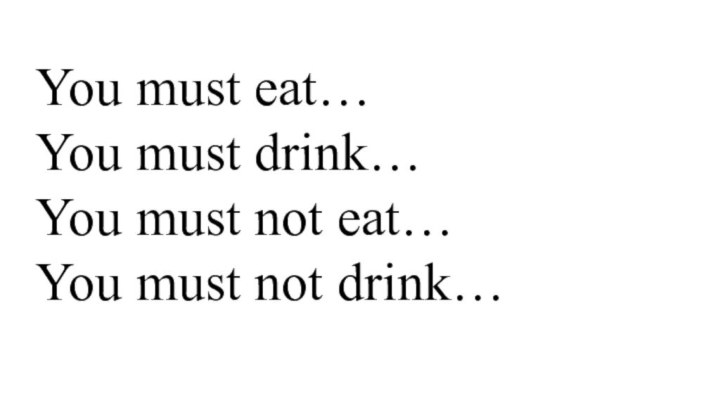 You must eat…You must drink…You must not eat…You must not drink…