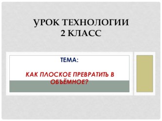 Конспект урока технологии Как плоское превратить в объёмное. 2 класс план-конспект урока по технологии (2 класс)