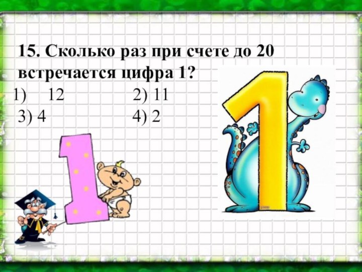 15. Сколько раз при счете до 20 встречается цифра 1?12