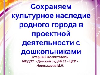 Презентация Сохраняем культурное наследие родного города в проектной деятельности с дошкольниками презентация