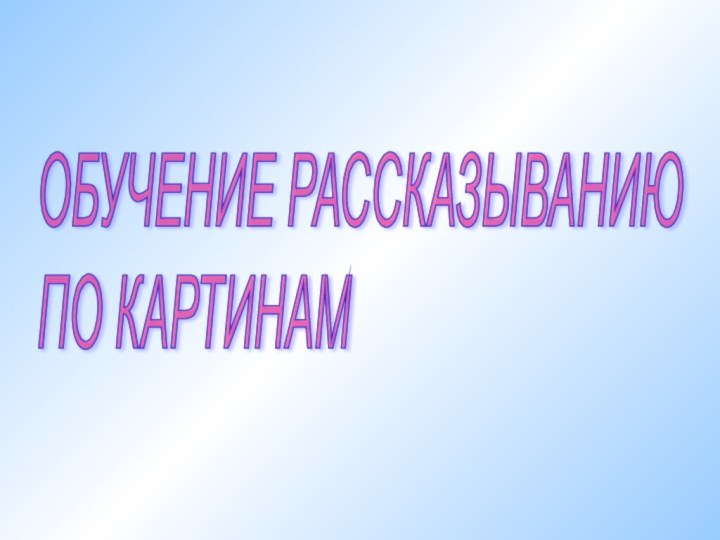 ОБУЧЕНИЕ РАССКАЗЫВАНИЮ  ПО КАРТИНАМ