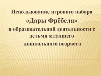 Презентация к опыту работы Использование игровой материал  Дары Фрёбеля в образовательной деятельности с детьми младшего дошкольного возраста. презентация по математике по теме