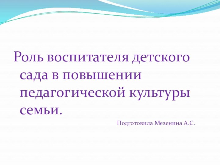 Роль воспитателя детского сада в повышении педагогической культуры семьи.