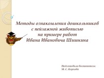 Презентация Методы ознакомления дошкольников с пейзажной живописью на примере работ Ивана Ивановича Шишкина презентация к уроку по рисованию (подготовительная группа)