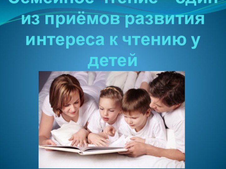 Семейное чтение – один из приёмов развития интереса к чтению у детей