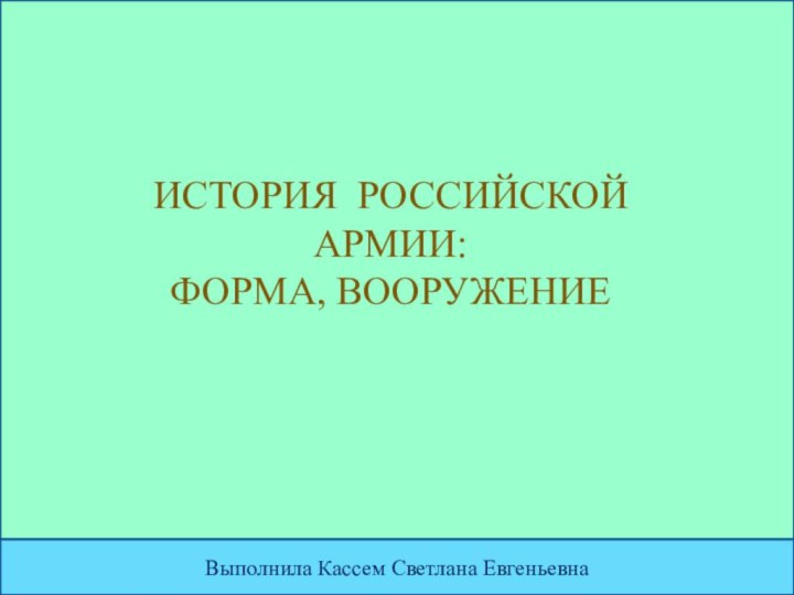 история Российской армии:Форма, вооружениеВыполнила Кассем Светлана Евгеньевна