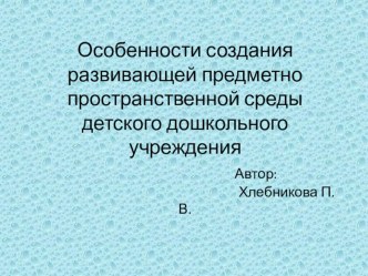 Особенности создания развивающей предметно-пространственной среды детского дошкольного учреждения презентация