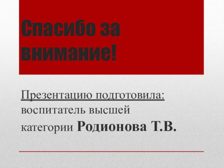 Презентацию подготовила: воспитатель высшей категории Родионова Т.В.Спасибо за внимание!