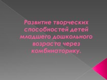 Презентация Развитие творческих способностей детей младшего возраста через комбинаторику презентация к уроку по развитию речи (младшая, средняя группа) по теме