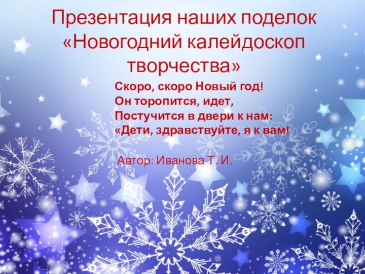 Презентация наших поделок «Новогодний калейдоскоп творчества»Автор: Иванова Т. И.Скоро, скоро Новый год!Он
