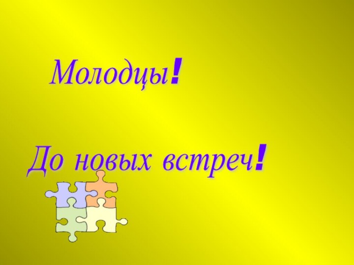 Молодцы!    До новых встреч!