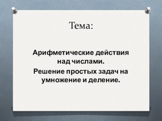 Презентация к уроку математики Арифметические действия над числами. Решение простых задач на умножение и деление. план-конспект урока по математике (3 класс) по теме