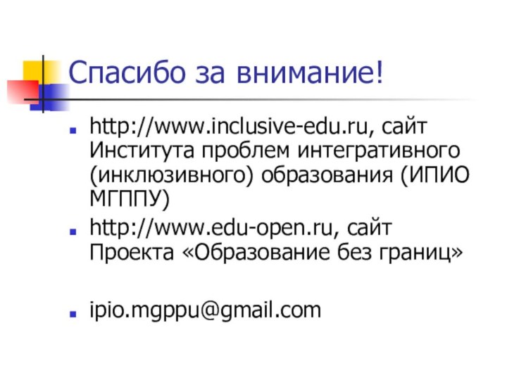 Спасибо за внимание!http://www.inclusive-edu.ru, сайт Института проблем интегративного (инклюзивного) образования (ИПИО МГППУ)http://www.edu-open.ru, сайт