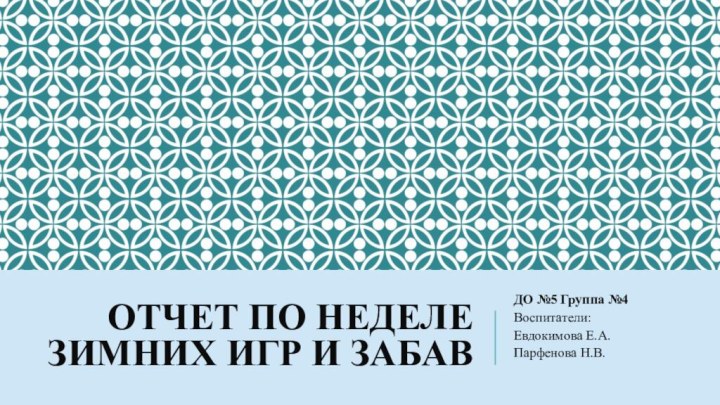 Отчет по неделе зимних игр и забавДО №5 Группа №4 Воспитатели:Евдокимова Е.А.Парфенова Н.В.