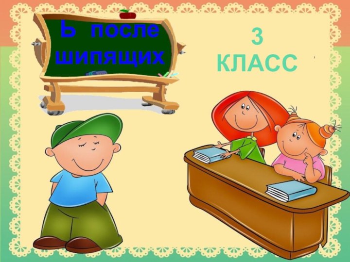 Ь после шипящих3 КЛАСС