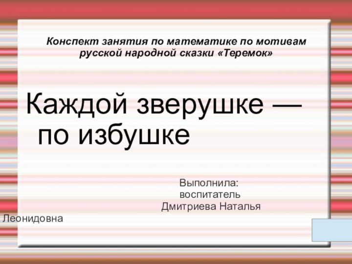 Конспект занятия по математике по мотивам русской народной сказки «Теремок»Каждой зверушке —