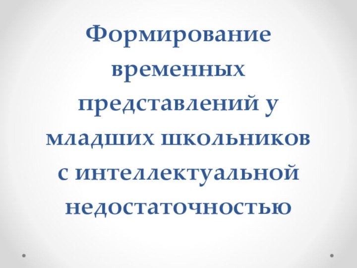 Формирование временных представлений у младших школьников  с интеллектуальной недостаточностью