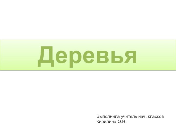 ДеревьяВыполнила учитель нач. классов Кирилина О.Н.