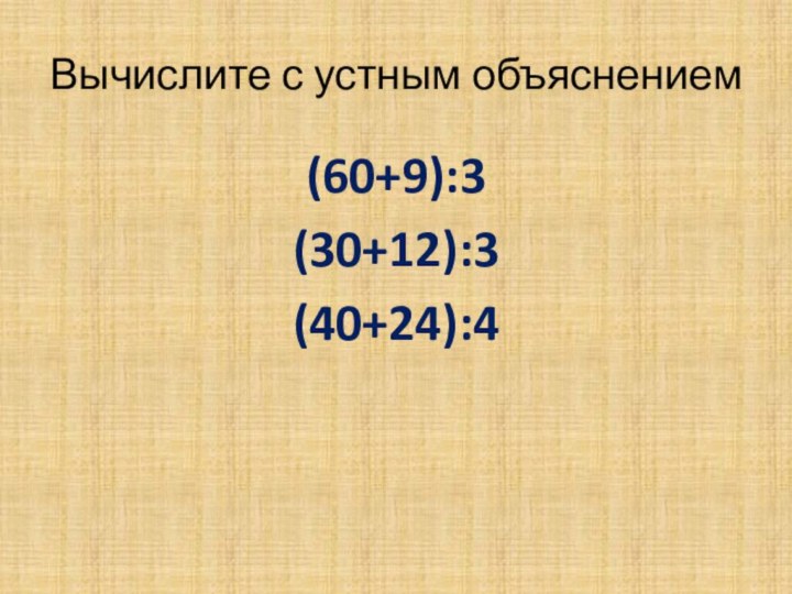 Вычислите с устным объяснением(60+9):3 (30+12):3(40+24):4