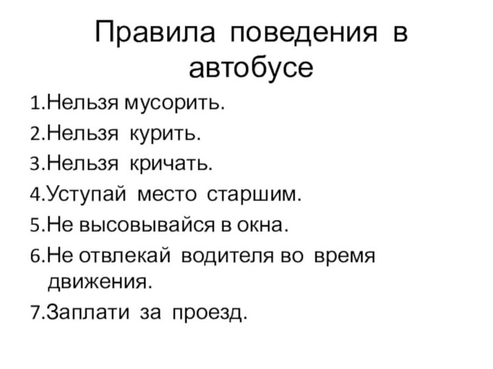 Правила поведения в автобусе1.Нельзя мусорить.2.Нельзя курить.3.Нельзя кричать.4.Уступай место старшим.5.Не высовывайся в окна.6.Не