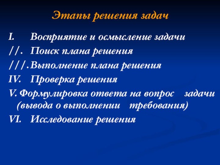 Этапы решения задачI.		Восприятие и осмысление задачи//.	Поиск плана решения///.	Выполнение плана решенияIV.	Проверка решенияV.	Формулировка ответа