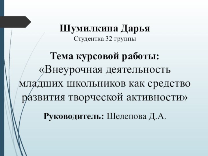 Шумилкина Дарья Студентка 32 группыТема курсовой работы:«Внеурочная деятельность младших школьников как средство