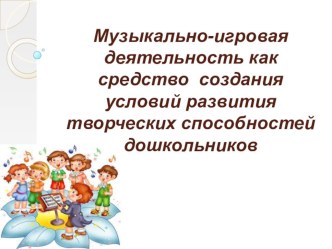Презентация Музыкально- игровая деятельность дошкольников презентация к уроку (старшая группа)