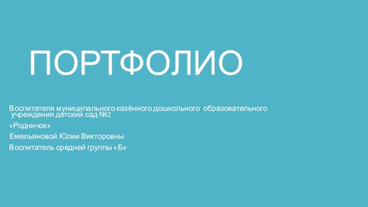 ПОРТФОЛИО Воспитателя муниципального казённого дошкольного образовательного  учреждения детский сад №2 «Родничок»Емельяновой