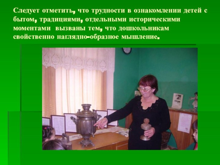 Следует отметить, что трудности в ознакомлении детей с бытом, традициями, отдельными историческими