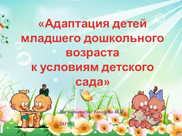 «Адаптация детей младшего дошкольного возрастак условиям детского сада»Воспитатель: Токарева Н.И