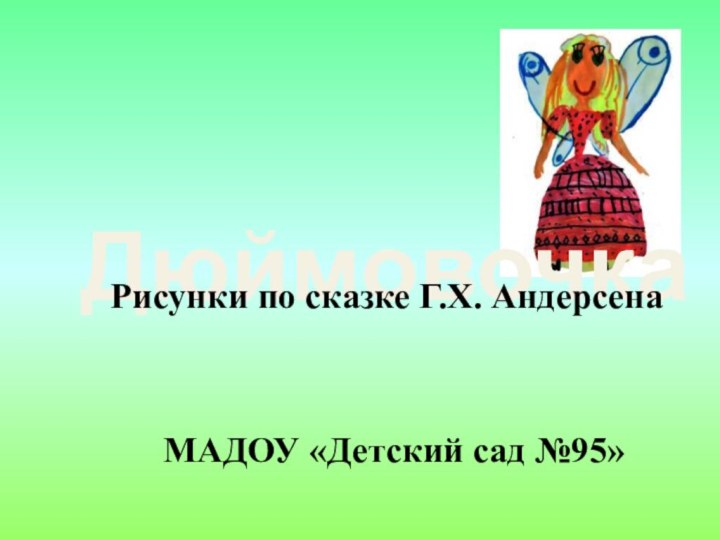 ДюймовочкаРисунки по сказке Г.Х. АндерсенаМАДОУ «Детский сад №95»