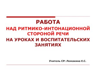 Работа над ритмико-интонационной стороной речи на уроках и воспитательских занятиях консультация по логопедии Вывод: Целенаправленная работа по развитию просодической стороны речи, проводимая по предложенной выше системе, оказывает положительное влияние н