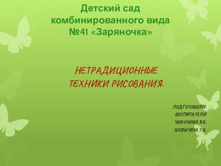 Детский сад  комбинированного вида №41 «Заряночка»Нетрадиционные техники рисования.Подготовили:воспитателиЧикунова Я.В.Шульгина Т.В.