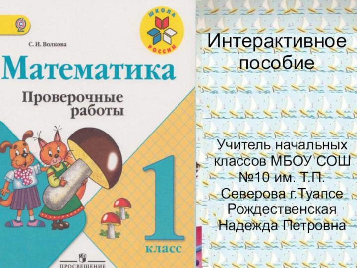 Интерактивное пособие Учитель начальных классов МБОУ СОШ №10 им. Т.П.Северова г.ТуапсеРождественская Надежда Петровна