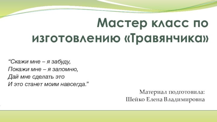 Мастер класс по изготовлению «Травянчика»	“Скажи мне – я забуду,	Покажи мне – я