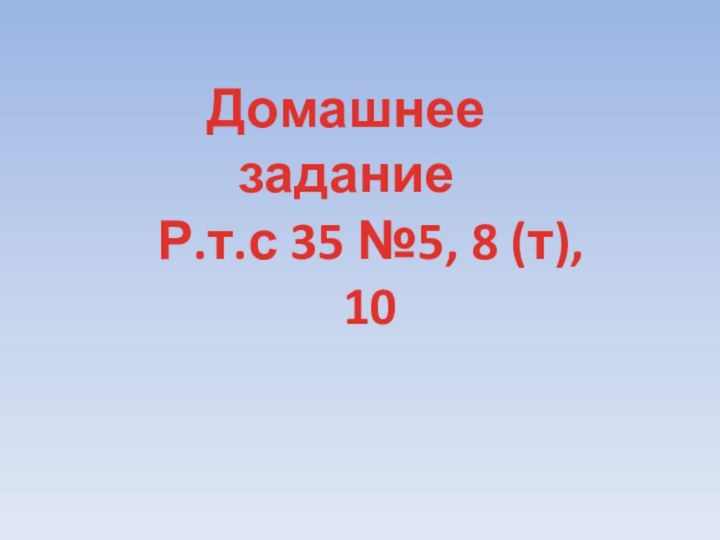 Домашнее заданиеР.т.с 35 №5, 8 (т), 10