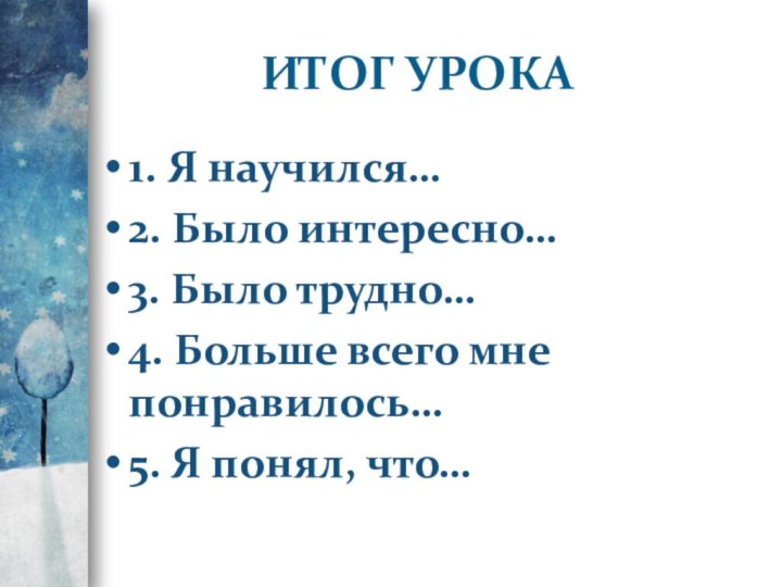 Итог урока1. Я научился…2. Было интересно…3. Было трудно…4. Больше всего мне понравилось…5. Я понял, что…