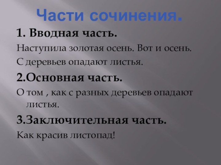 Части сочинения.1. Вводная часть.Наступила золотая осень. Вот и осень.С деревьев опадают листья.2.Основная